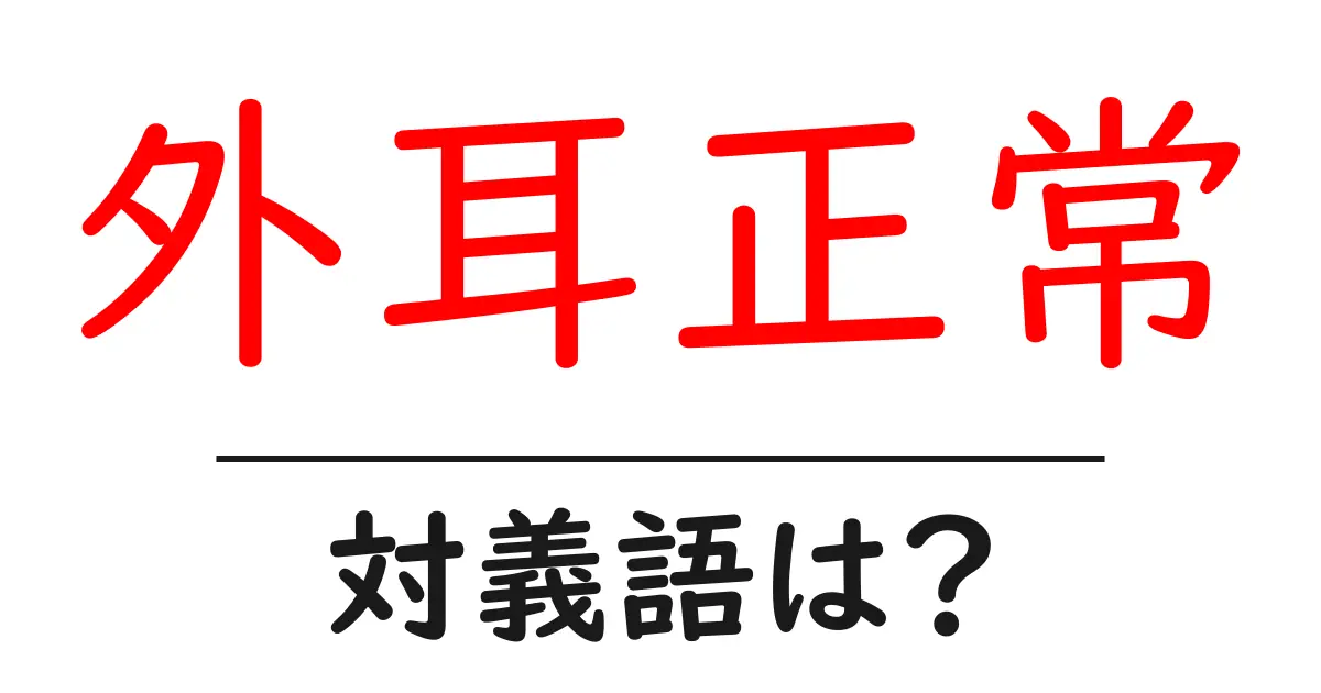 外耳正常の対義語・反対語を使用例を交えて分かりやすく解説!