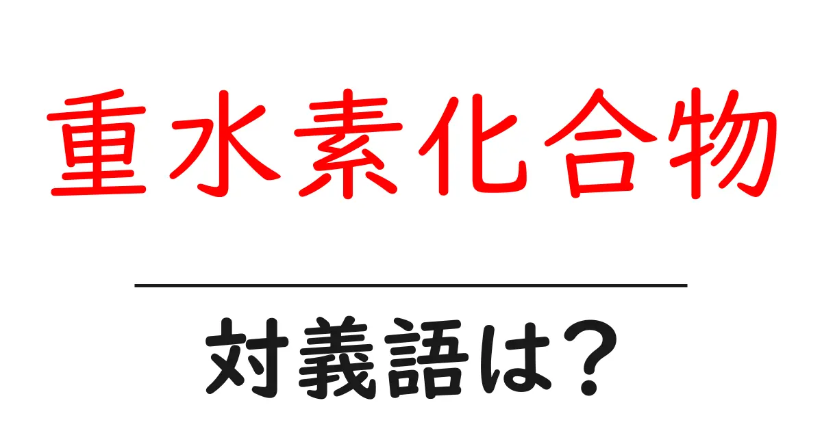 重水素化合物の対義語・反対語を使用例を交えて分かりやすく解説!