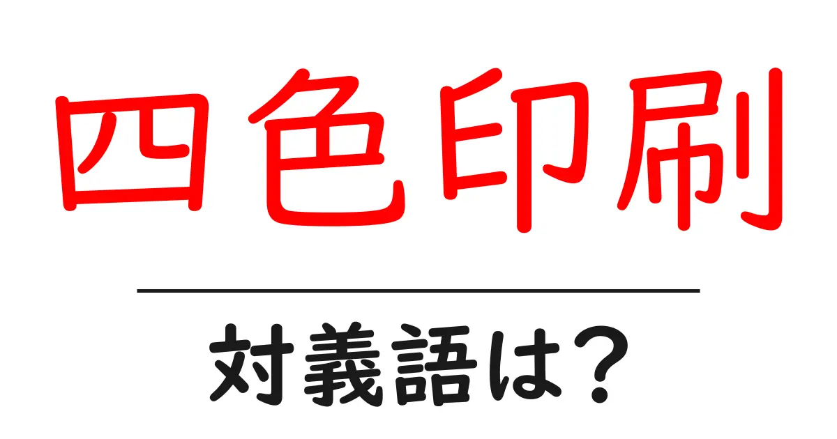 四色印刷の対義語・反対語を使用例を交えて分かりやすく解説!