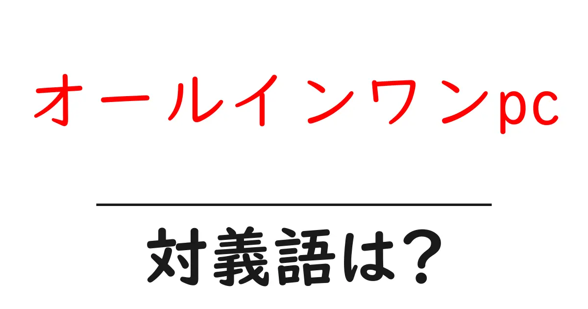 オールインワンpcの対義語・反対語を使用例を交えて分かりやすく解説!