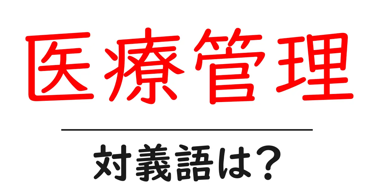 医療管理の対義語・反対語を使用例を交えて分かりやすく解説!