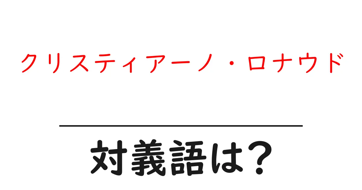 クリスティアーノ・ロナウドの対義語・反対語を使用例を交えて分かりやすく解説!