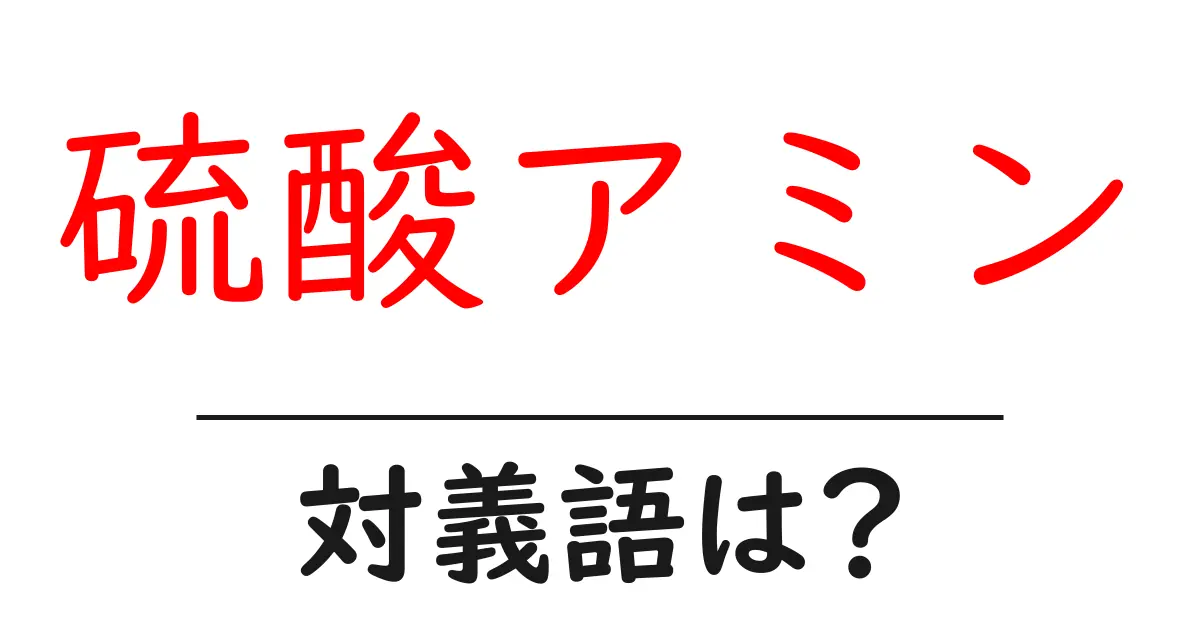 硫酸アミンの対義語・反対語を使用例を交えて分かりやすく解説!