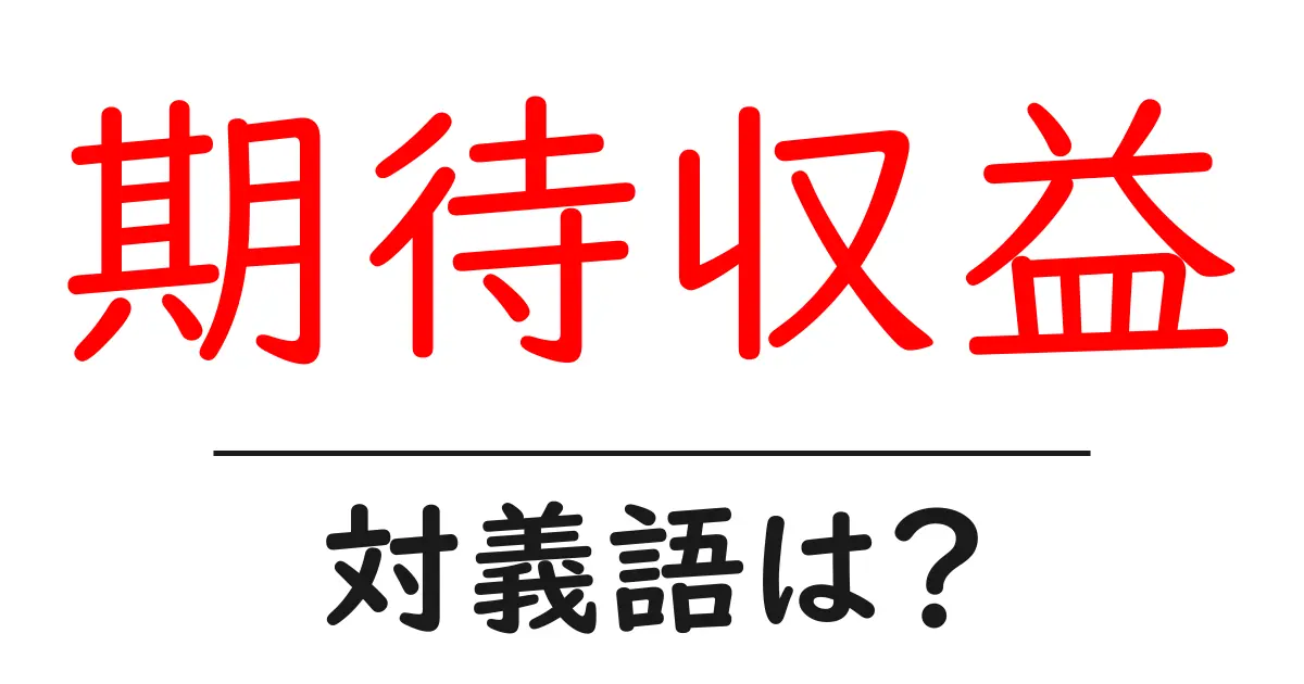 期待収益の対義語・反対語を使用例を交えて分かりやすく解説!