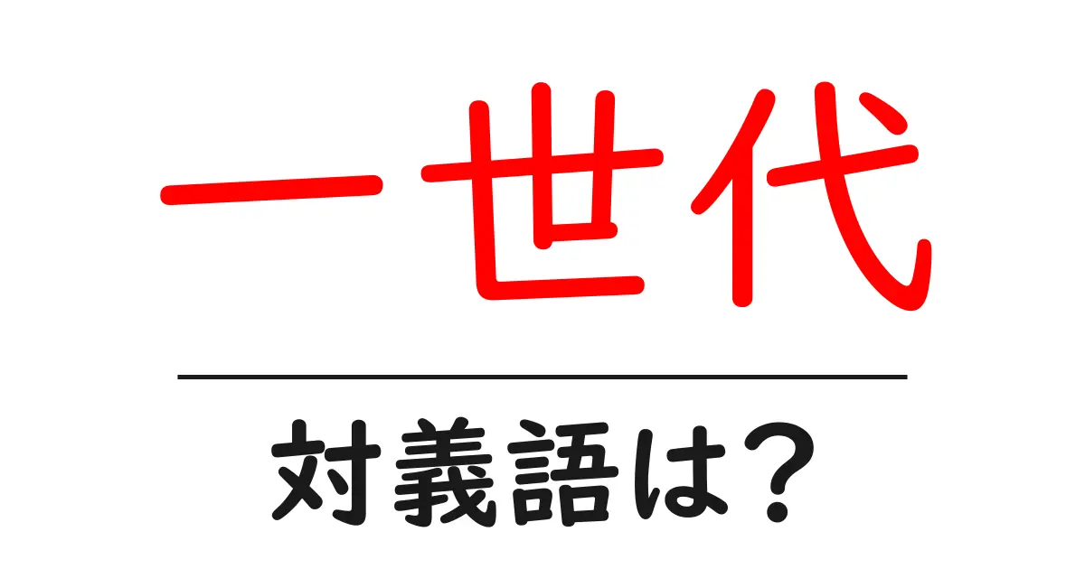 一世代の対義語・反対語を使用例を交えて分かりやすく解説!