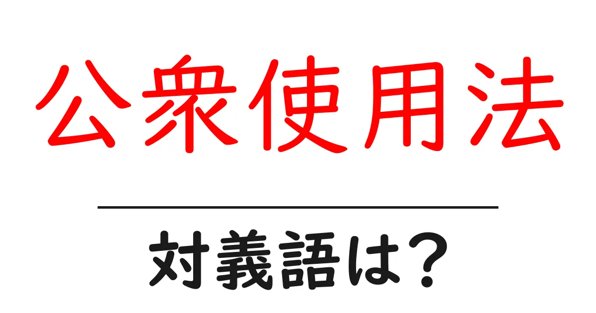 公衆使用法の対義語・反対語を使用例を交えて分かりやすく解説!
