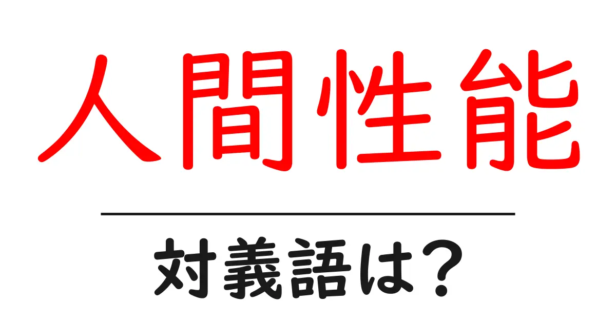 人間性能の対義語・反対語を使用例を交えて分かりやすく解説!