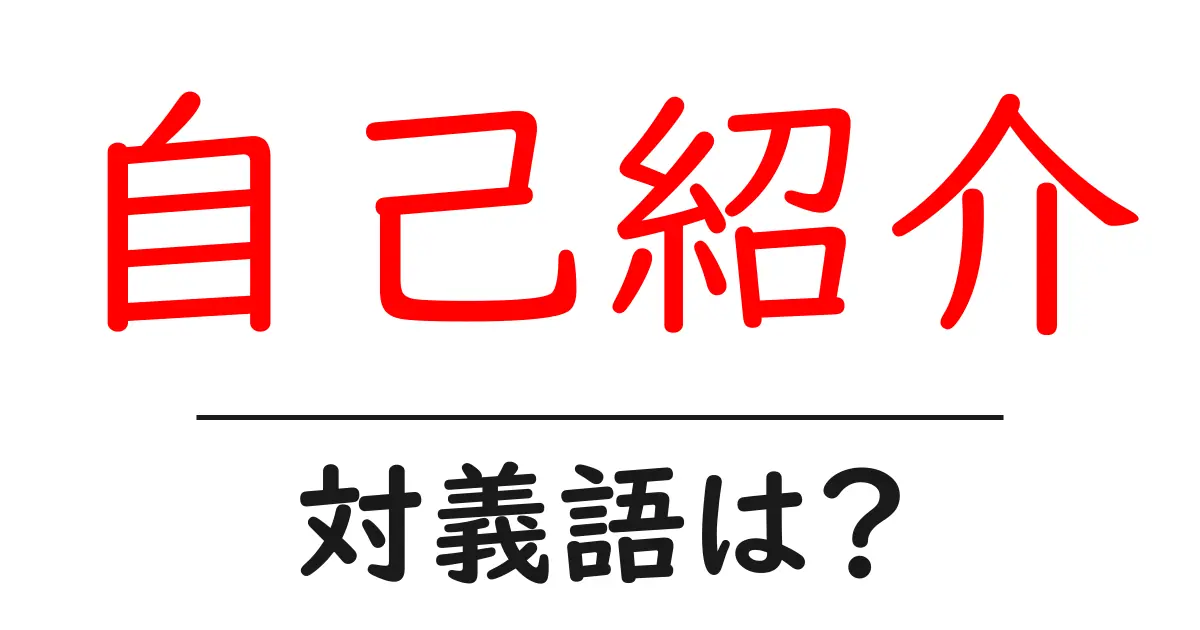 自己紹介の対義語・反対語を使用例を交えて分かりやすく解説！