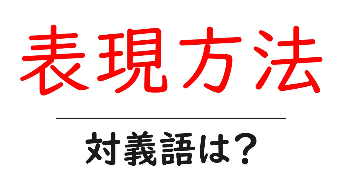 表現方法の対義語・反対語を使用例を交えて分かりやすく解説!