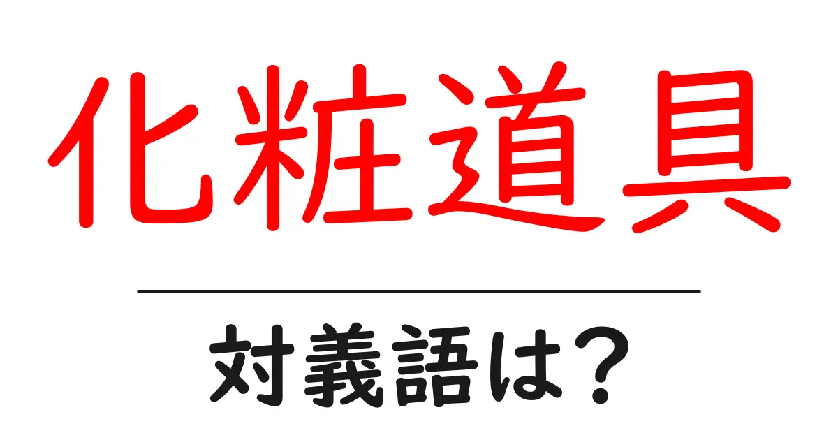 化粧道具の対義語・反対語を使用例を交えて分かりやすく解説!