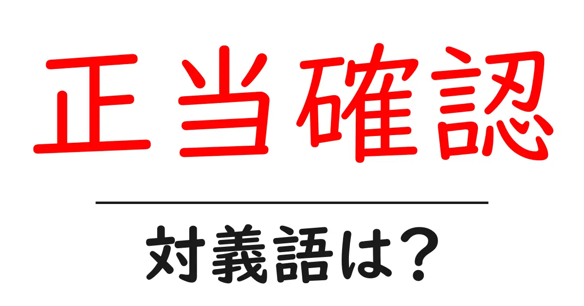 正当確認の対義語・反対語を使用例を交えて分かりやすく解説!