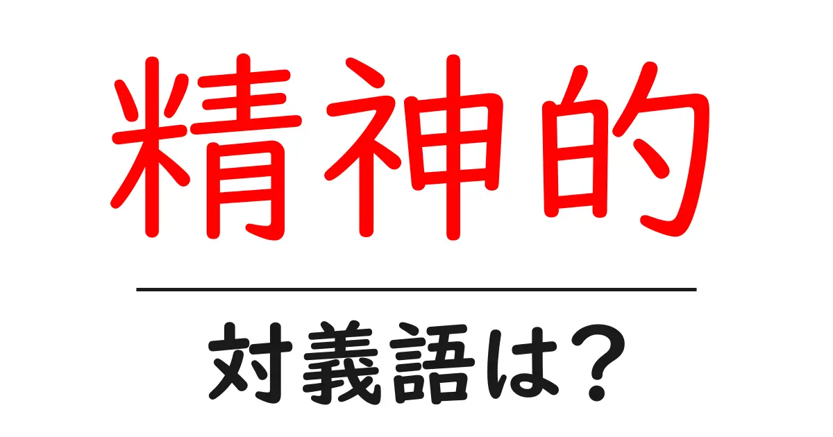 精神的の対義語・反対語を使用例を交えて分かりやすく解説!