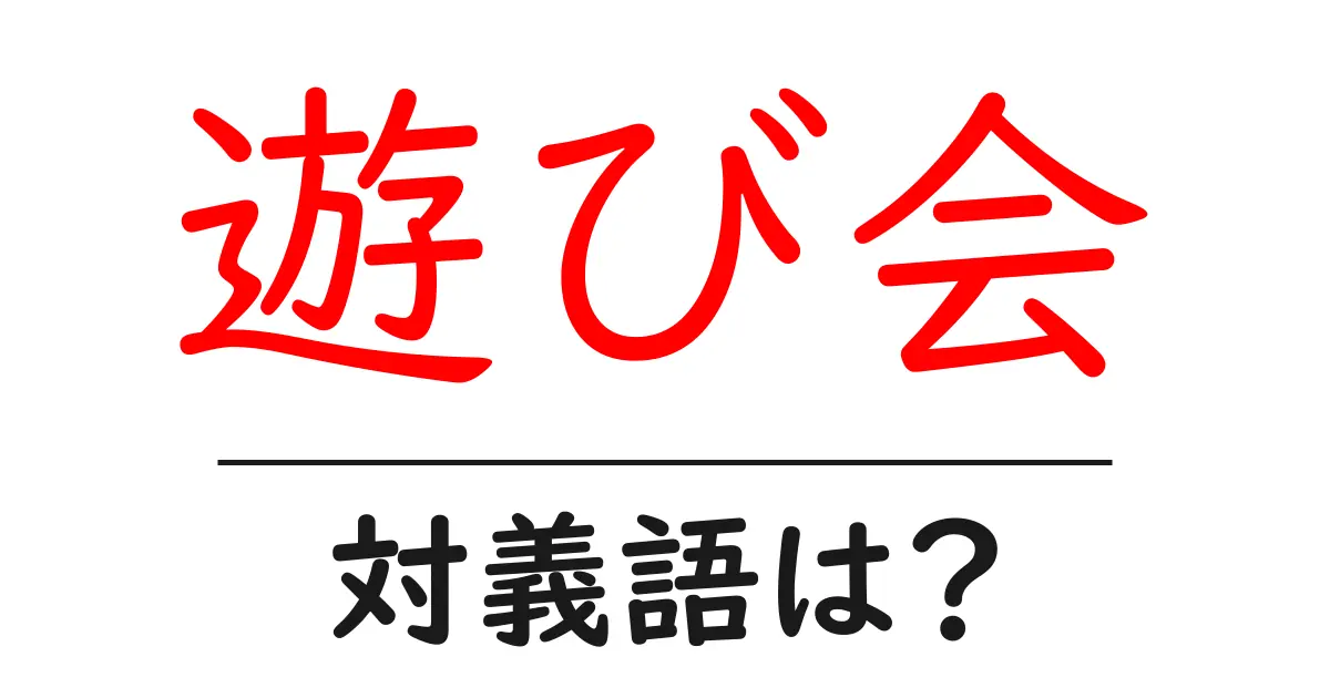 遊び会の対義語・反対語を使用例を交えて分かりやすく解説!