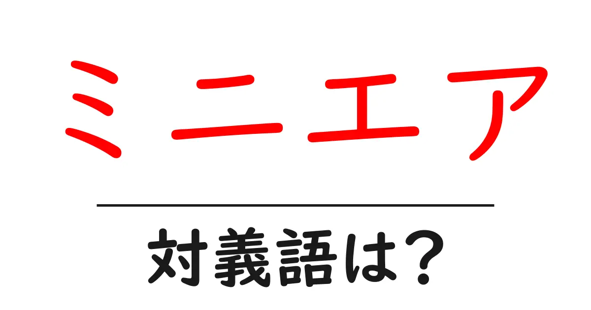 ミニエアの対義語・反対語を使用例を交えて分かりやすく解説!