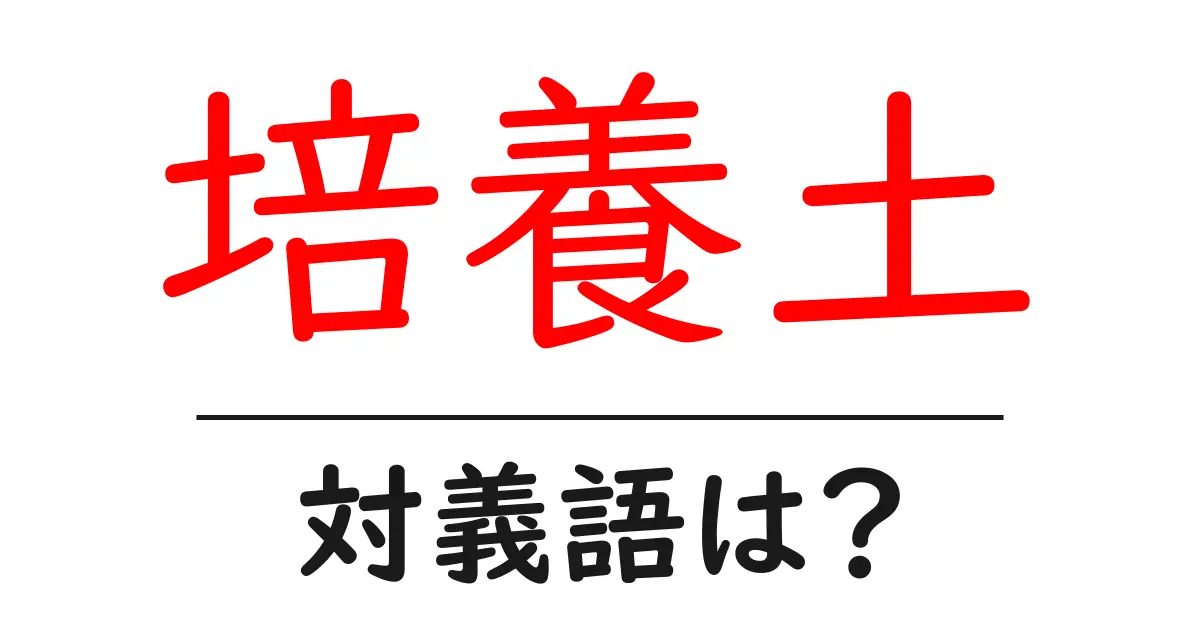 培養土の対義語・反対語を使用例を交えて分かりやすく解説!