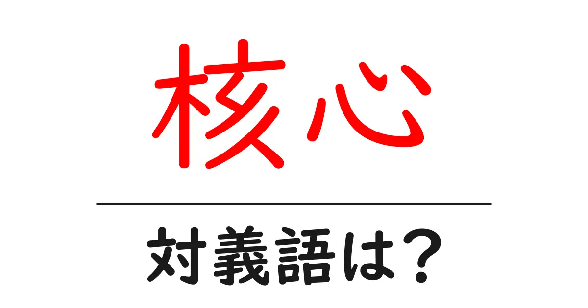 核心の対義語・反対語を使用例を交えて分かりやすく解説!