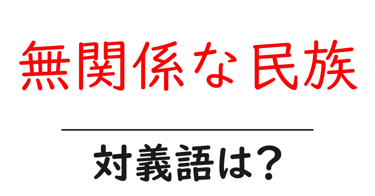 無関係な民族の対義語・反対語を使用例を交えて分かりやすく解説!
