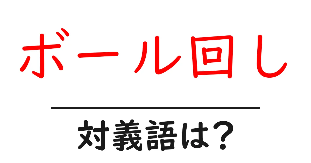 ボール回しの対義語・反対語を使用例を交えて分かりやすく解説!