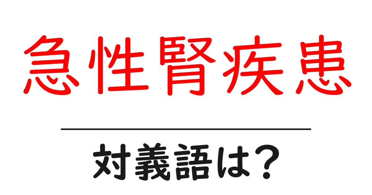 急性腎疾患の対義語・反対語を使用例を交えて分かりやすく解説!