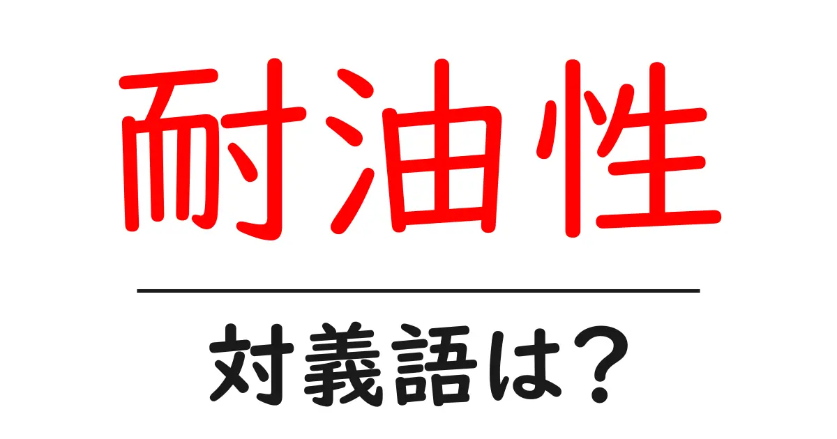 耐油性の対義語・反対語を使用例を交えて分かりやすく解説!