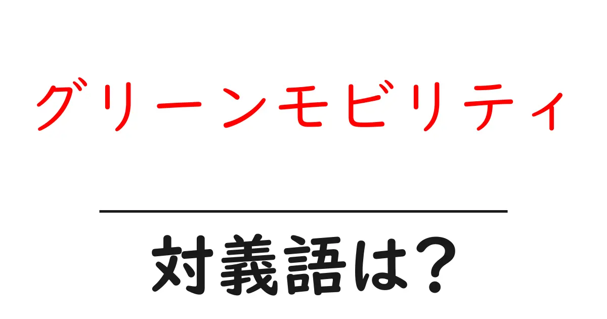 グリーンモビリティの対義語・反対語を使用例を交えて分かりやすく解説!