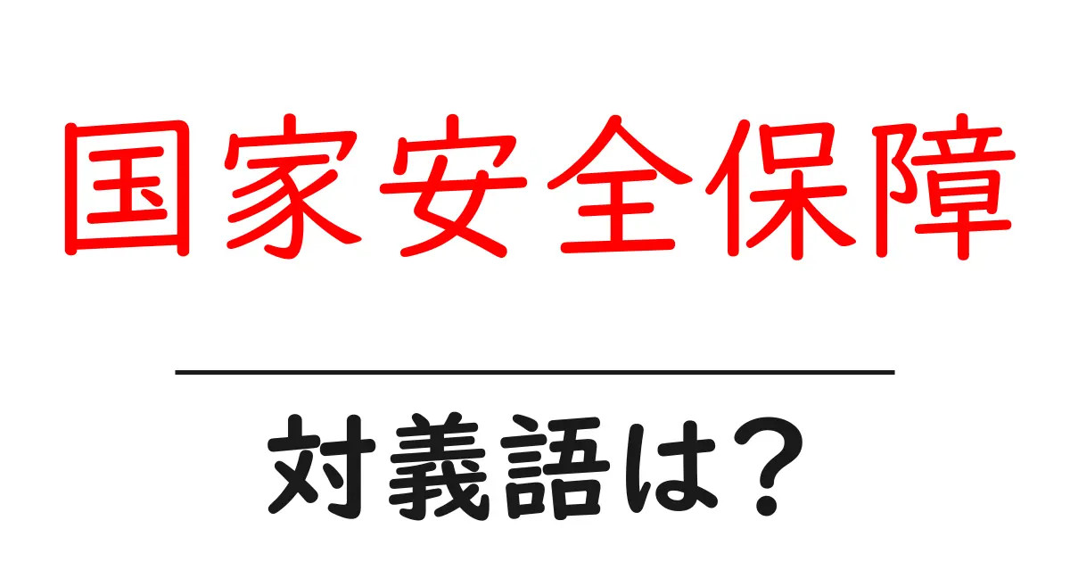 国家安全保障の対義語・反対語を使用例を交えて分かりやすく解説!