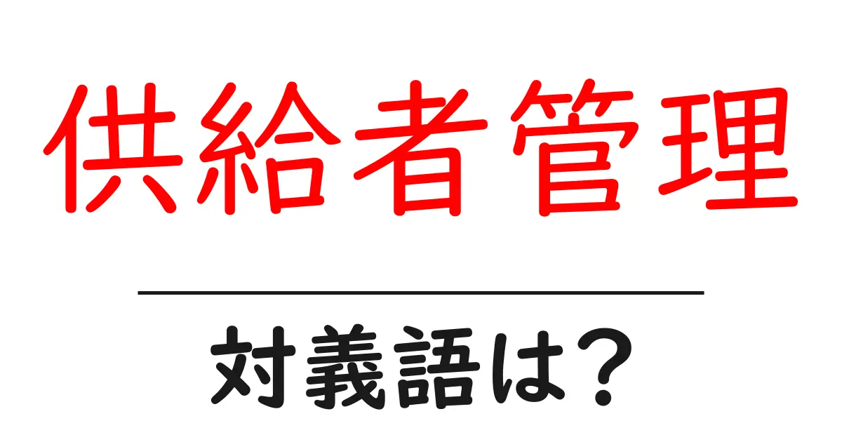 供給者管理の対義語・反対語を使用例を交えて分かりやすく解説!