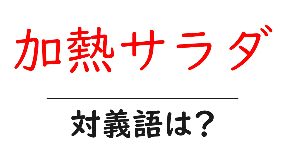 加熱サラダの対義語・反対語を使用例を交えて分かりやすく解説!