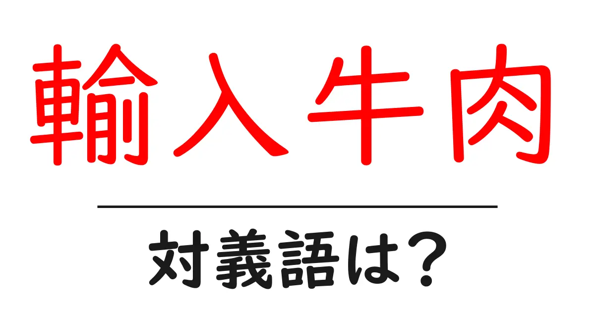 輸入牛肉の対義語・反対語を使用例を交えて分かりやすく解説!