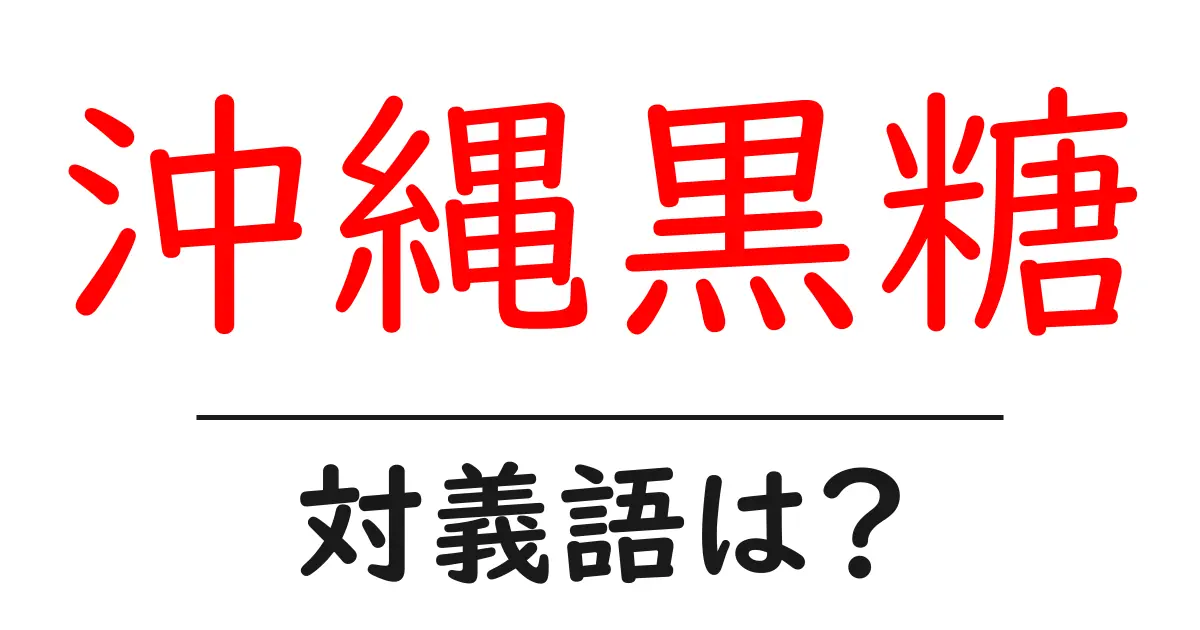 沖縄黒糖の対義語・反対語を使用例を交えて分かりやすく解説!