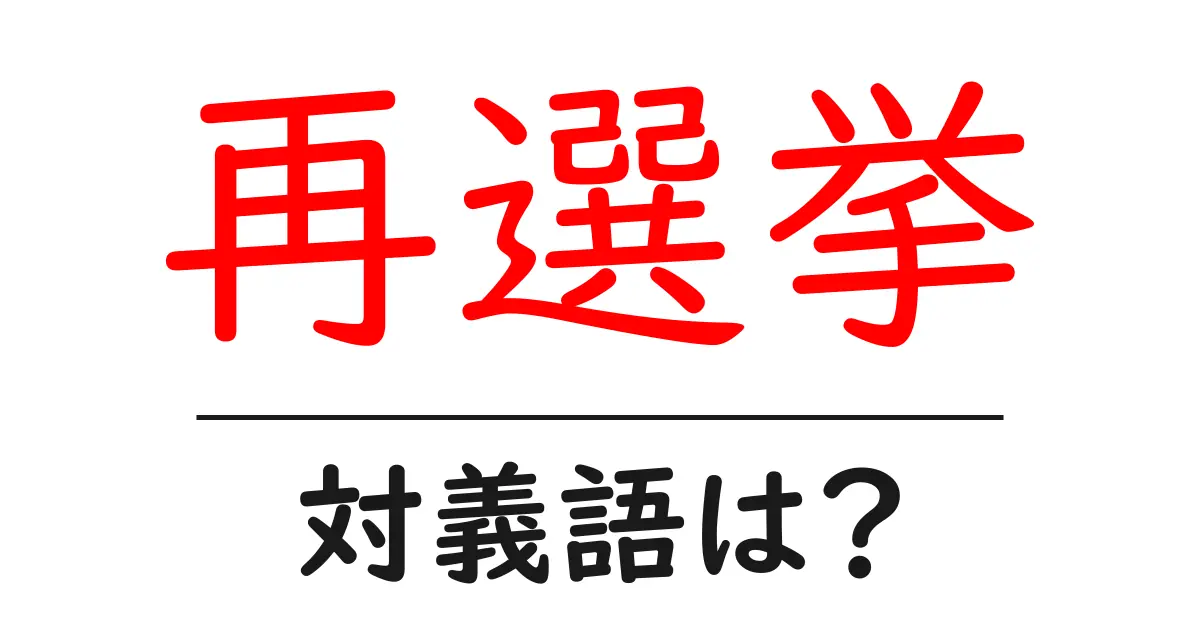 再選挙の対義語・反対語を使用例を交えて分かりやすく解説!
