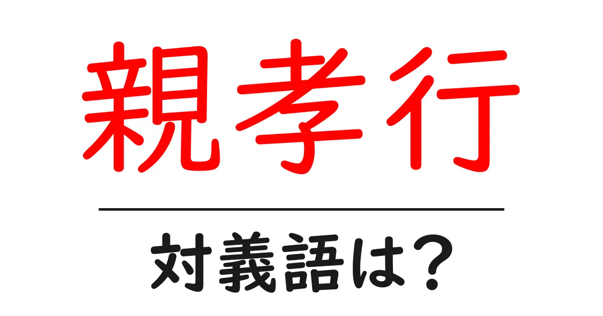 親孝行の対義語・反対語を使用例を交えて分かりやすく解説!