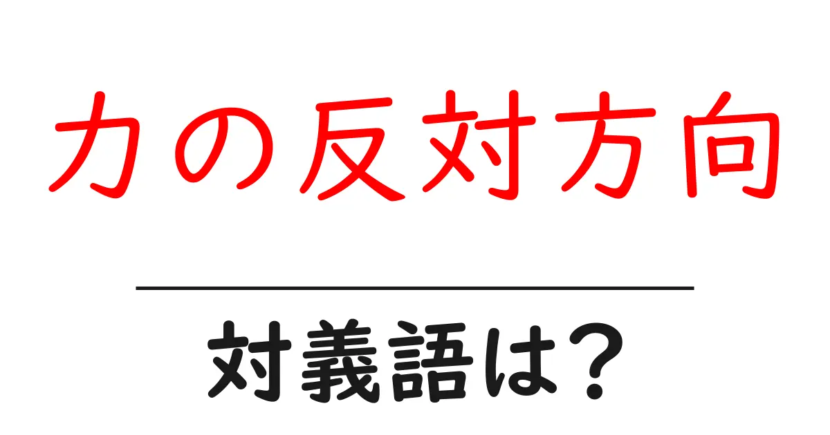 力の反対方向の対義語・反対語を使用例を交えて分かりやすく解説!