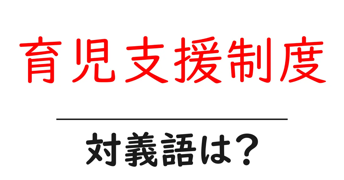 育児支援制度の対義語・反対語を使用例を交えて分かりやすく解説！