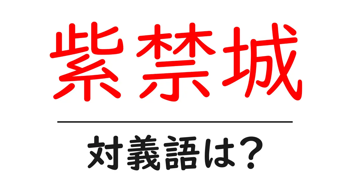 紫禁城の対義語・反対語を使用例を交えて分かりやすく解説!