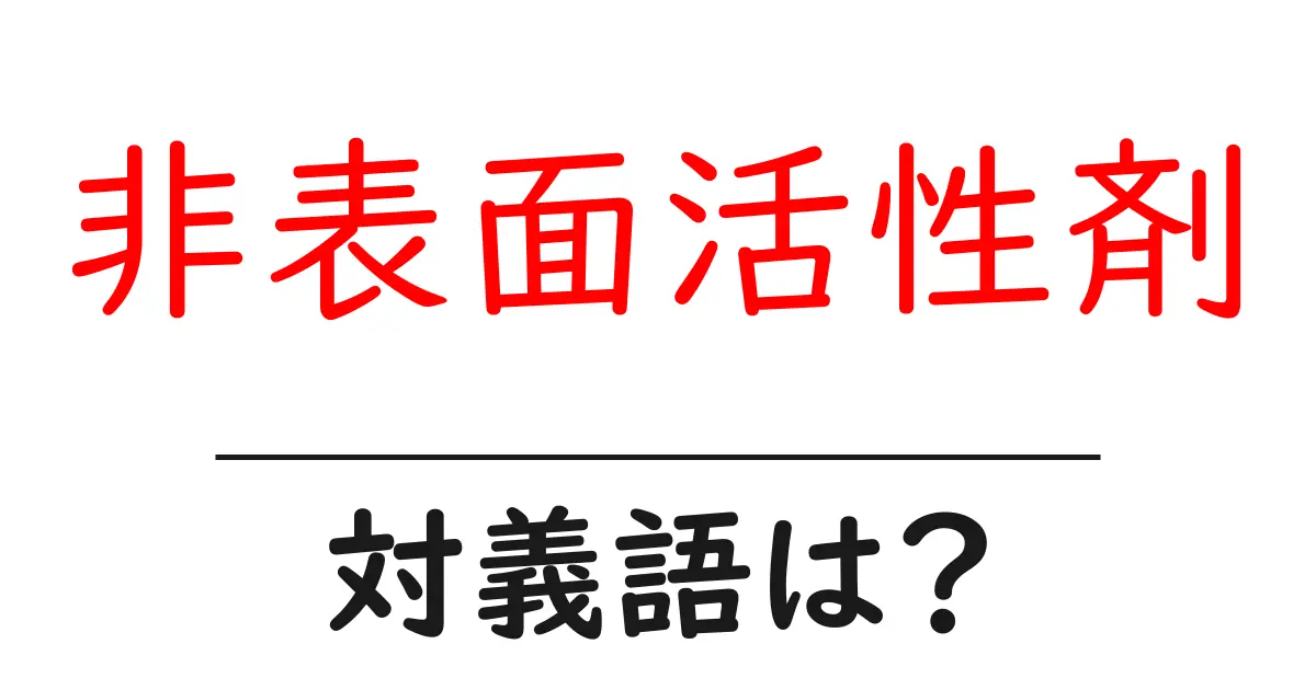 非表面活性剤の対義語・反対語を使用例を交えて分かりやすく解説!