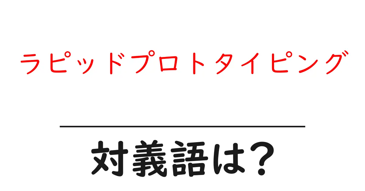 ラピッドプロトタイピングの対義語・反対語を使用例を交えて分かりやすく解説!