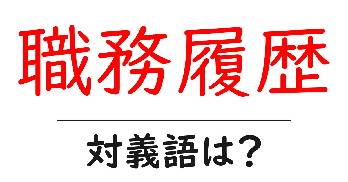 職務履歴の対義語・反対語を使用例を交えて分かりやすく解説!