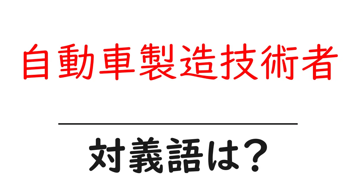 自動車製造技術者の対義語・反対語を使用例を交えて分かりやすく解説!