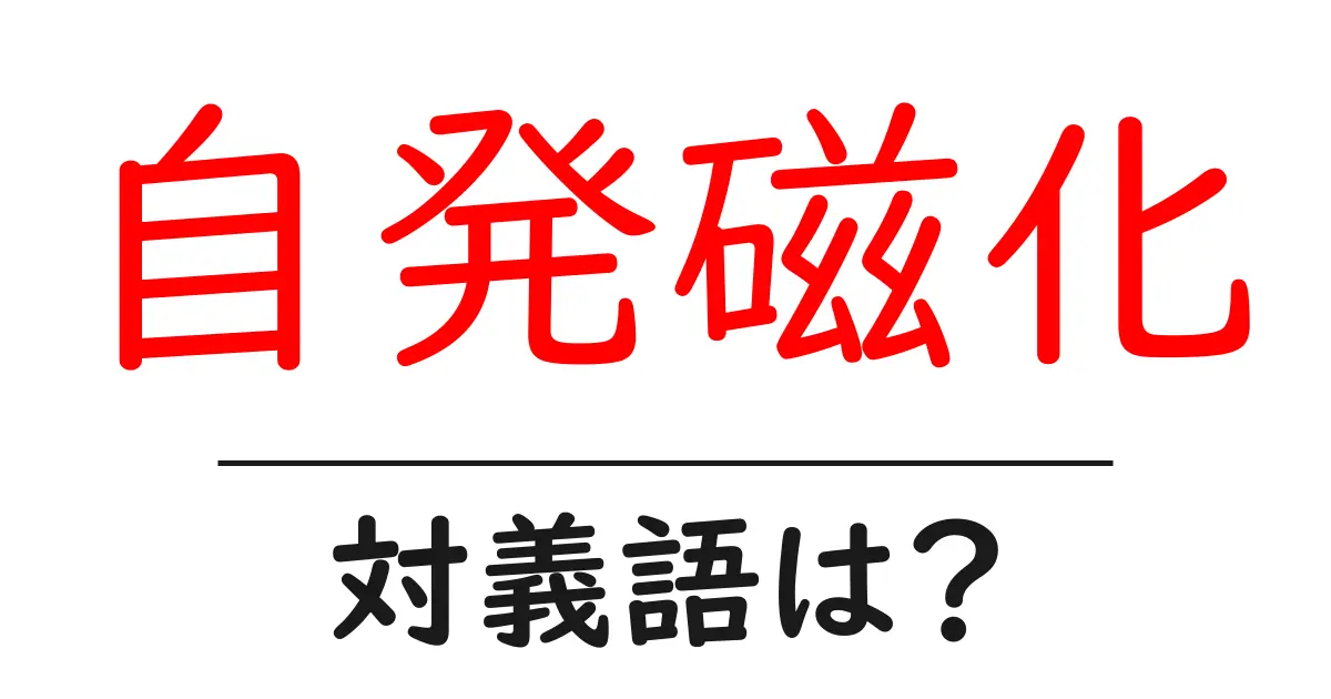 自発磁化の対義語・反対語を使用例を交えて分かりやすく解説!