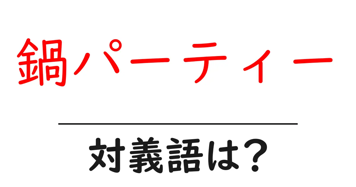 鍋パーティーの対義語・反対語を使用例を交えて分かりやすく解説!