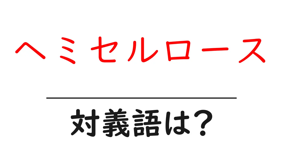 ヘミセルロースの対義語・反対語を使用例を交えて分かりやすく解説!