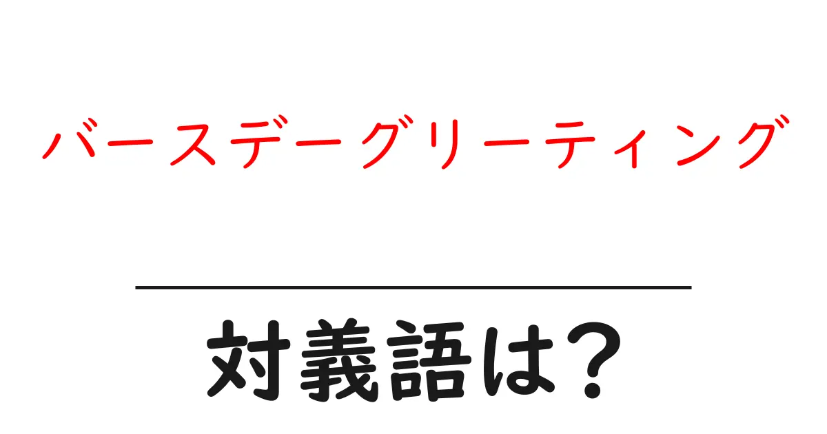 バースデーグリーティングの対義語・反対語を使用例を交えて分かりやすく解説!