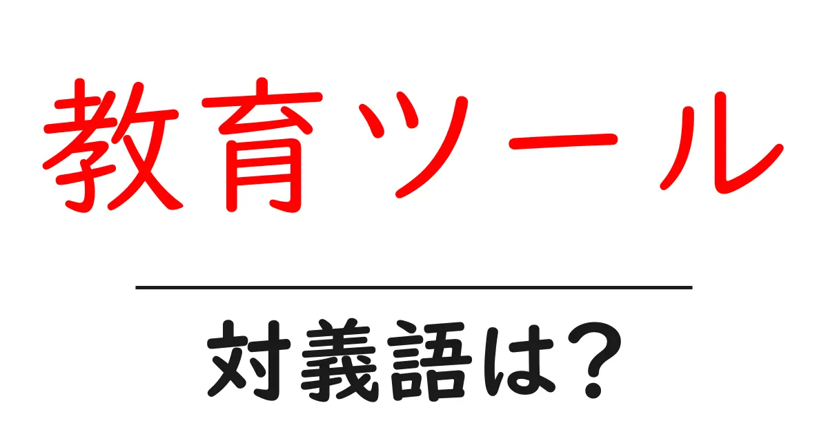 教育ツールの対義語・反対語を使用例を交えて分かりやすく解説!