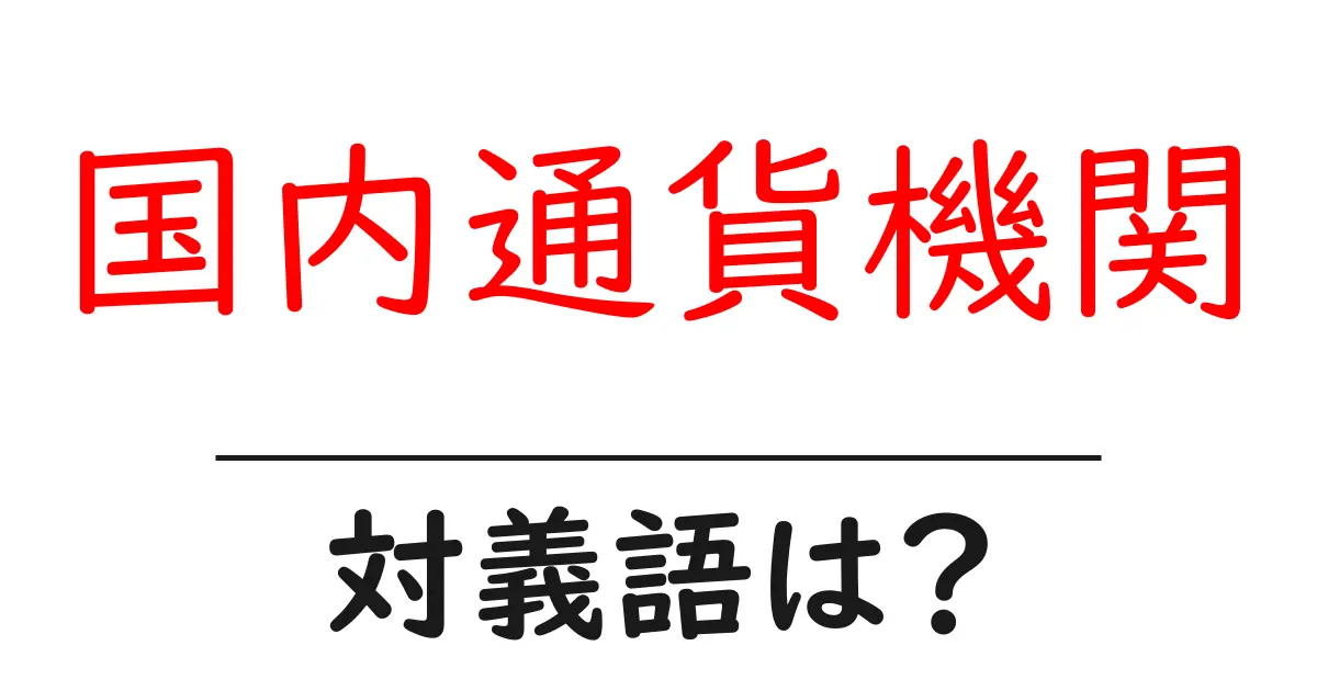 国内通貨機関の対義語・反対語を使用例を交えて分かりやすく解説!