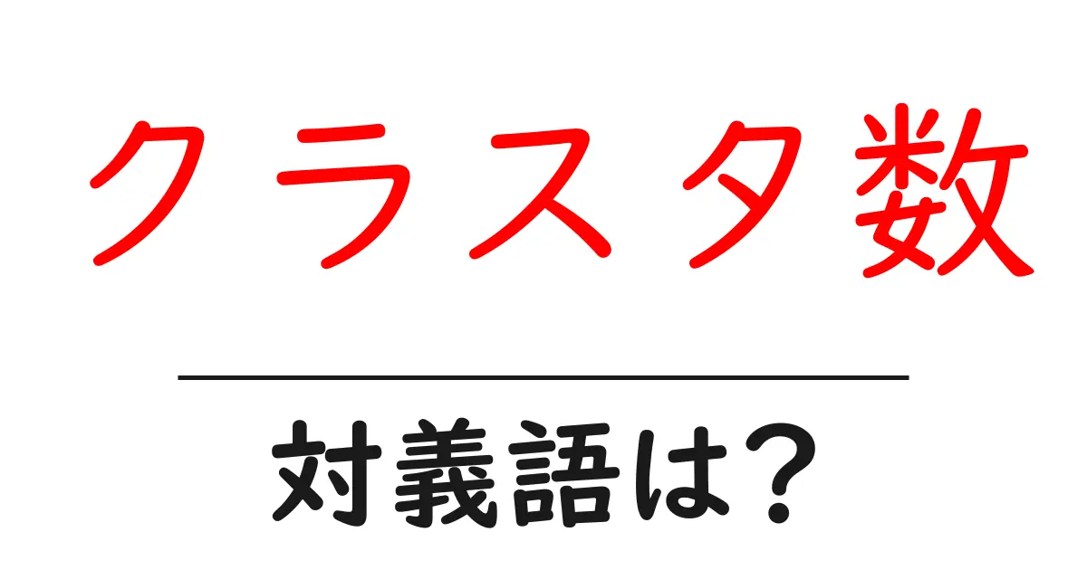 クラスタ数の対義語・反対語を使用例を交えて分かりやすく解説!