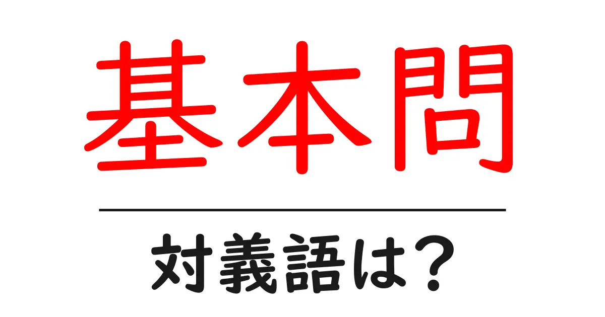 基本問の対義語・反対語を使用例を交えて分かりやすく解説!
