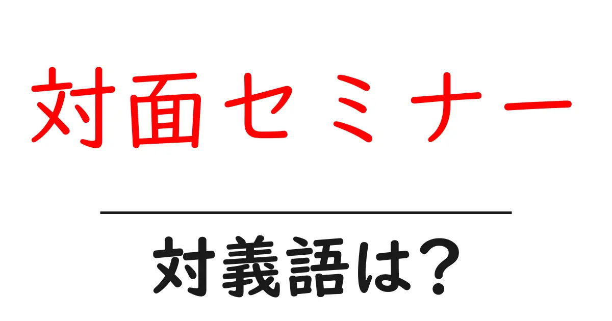 対面セミナーの対義語・反対語を使用例を交えて分かりやすく解説!
