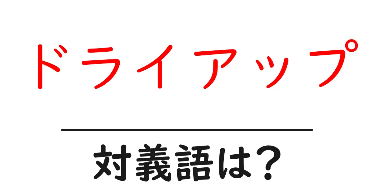 ドライアップの対義語・反対語を使用例を交えて分かりやすく解説!