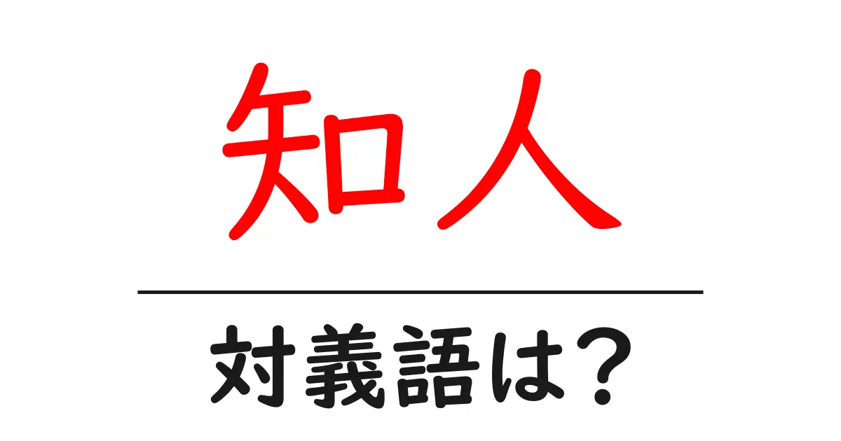 知人の対義語・反対語を使用例を交えて分かりやすく解説！